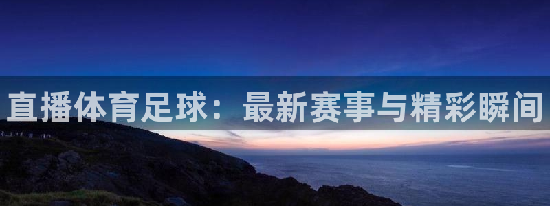 雨燕直播 体育：直播体育足球：最新赛事与精彩瞬间
