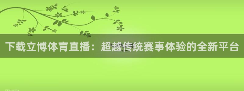 雨燕直播nba高清版：下载立博体育直播：超越传统赛事体验的全新平台